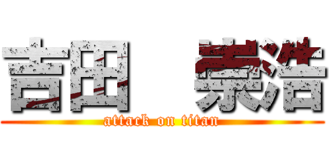 吉田  崇浩 (attack on titan)