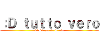 ：Ｄ ｔｕｔｔｏ ｖｅｒｏ (Evol la prende in culo)
