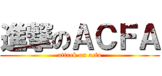 進撃のＡＣＦＡ (attack on acfa)