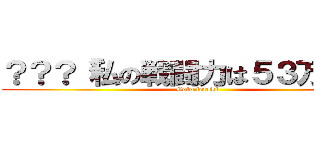 ？？？「私の戦闘力は５３万です」 (Goto teruki)