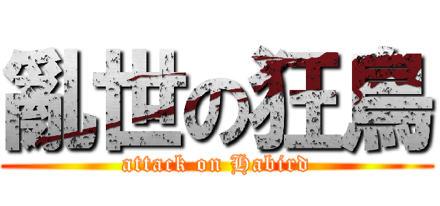 亂世の狂鳥 (attack on Habird)