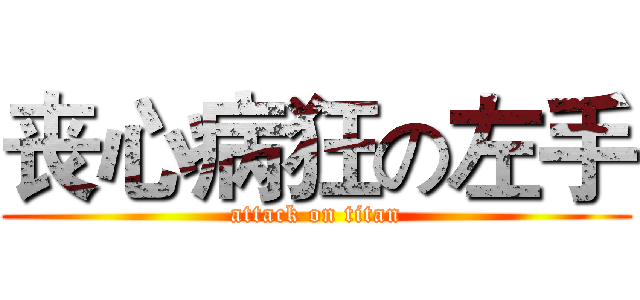 丧心病狂の左手 (attack on titan)