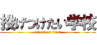 投げつけたい学校 (attack on titan)