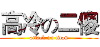高冷の二傻 (attack on titan)
