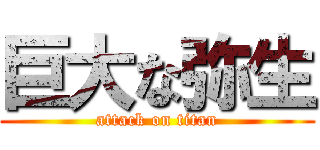 巨大な弥生 (attack on titan)