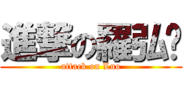 進撃の羅弘烨 (attack on Luo)