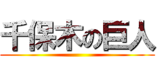 千保木の巨人 ()