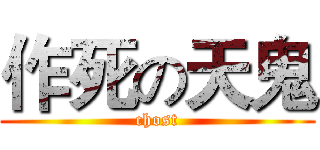 作死の天鬼 (chost)