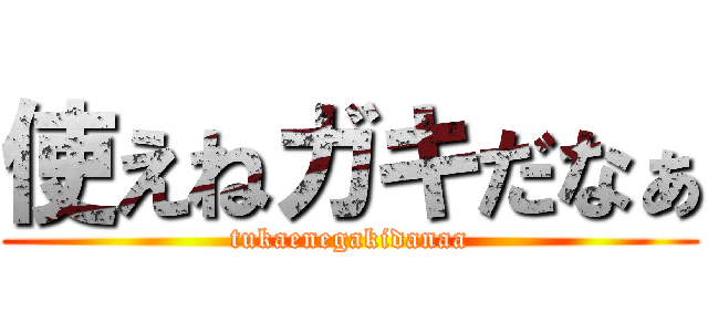 使えねガキだなぁ (tukaenegakidanaa)