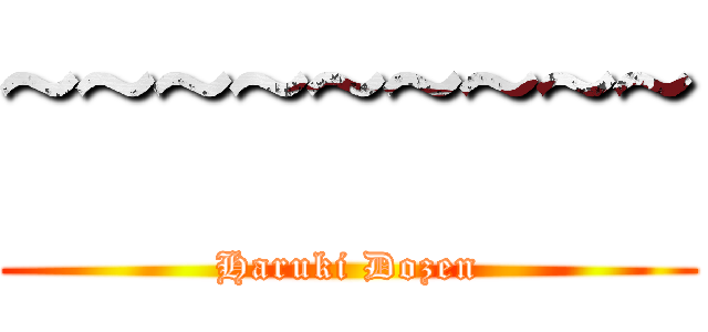 ~~~~~~~~~ (Haruki Dozen)