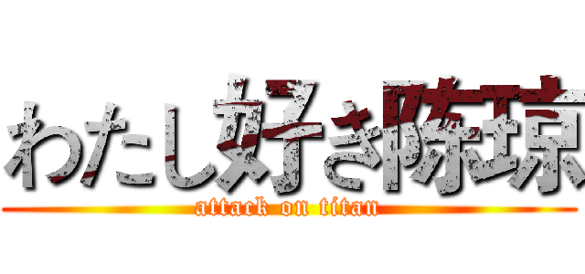 わたし好き陈琼 (attack on titan)