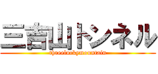 三吉山トンネル (threeluckymountain)