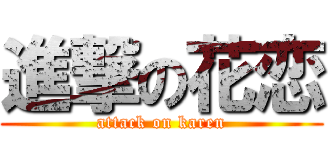 進撃の花恋 (attack on karen)