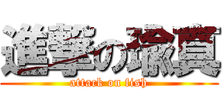 進撃の瑜真 (attack on fish)