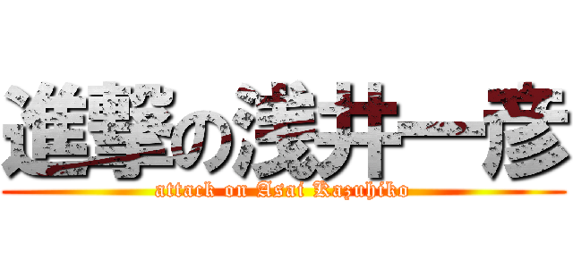 進撃の浅井一彦 (attack on Asai Kazuhiko)