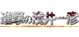 進撃の浅井一彦 (attack on Asai Kazuhiko)