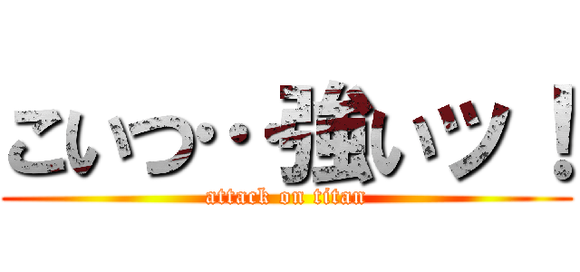 こいつ…強いッ！ (attack on titan)