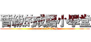 晉級的成語小學堂 (attack on IDIOM)