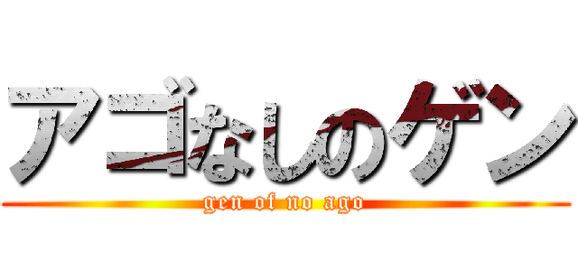 アゴなしのゲン (gen of no ago)