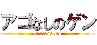アゴなしのゲン (gen of no ago)