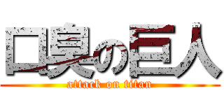口臭の巨人 (attack on titan)