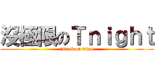 沒極限のＴｎｉｇｈｔ (attack on titan)
