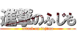 進撃のふじも (attack on fujimo)