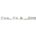 Ｔｏｏ＿Ｔｏ ＆ ＿Ｅｎｏｕｇｈ Ｔｏ＿ (Presented by Group A)