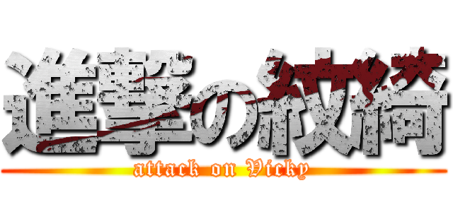 進撃の紋綺 (attack on Vicky)