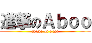 進撃のＡｂｏｏ (attack on titan)
