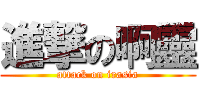 進撃の啊靈 (attack on irasia)