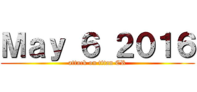 Ｍａｙ ６ ２０１６ (attack on titan CR)