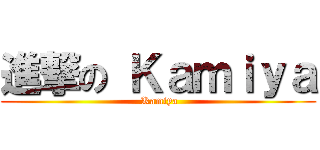 進撃の Ｋａｍｉｙａ ( Kamiya)