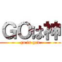 ＧＯは神 (go is god)