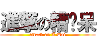 進撃の糟糕呆 (attack on A Dai)