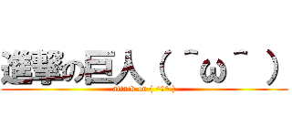 進撃の巨人（ ＾ω＾ ） (attack on ( ^ω^ ))