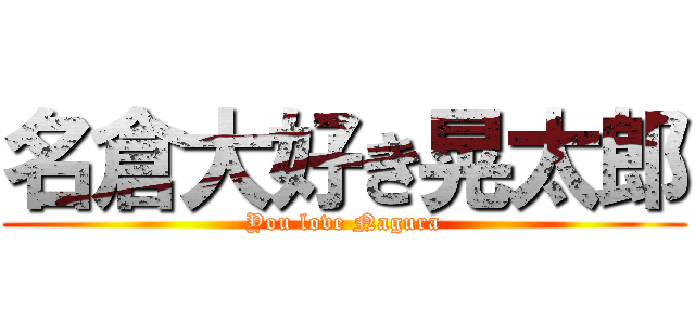 名倉大好き晃太郎 (You love Nagura)