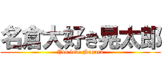 名倉大好き晃太郎 (You love Nagura)