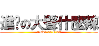 進擊の大聲什麼辣 (attack on titan)