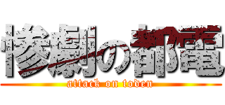 惨劇の都電 (attack on toden)