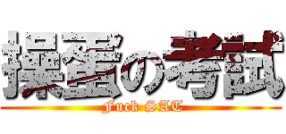 操蛋の考試 ( Fuck SAT)