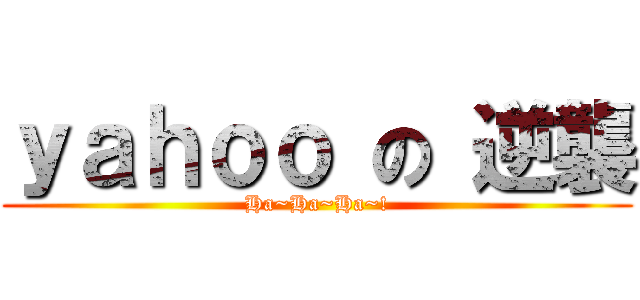 ｙａｈｏｏ の 逆襲 (Ha~Ha~Ha~!)