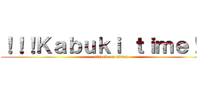 ！！！Ｋａｂｕｋｉ ｔｉｍｅ！！！ (attack on titan)