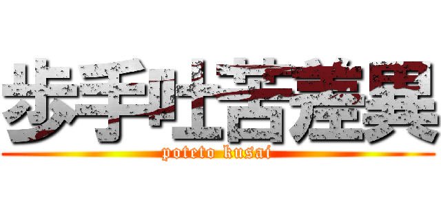 歩手吐苦差異 (poteto kusai)