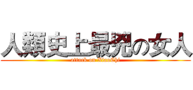 人類史上最兇の女人 (attack on XiaoChi)