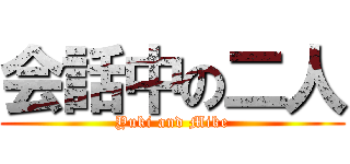 会話中の二人 (Yuki and Mike)