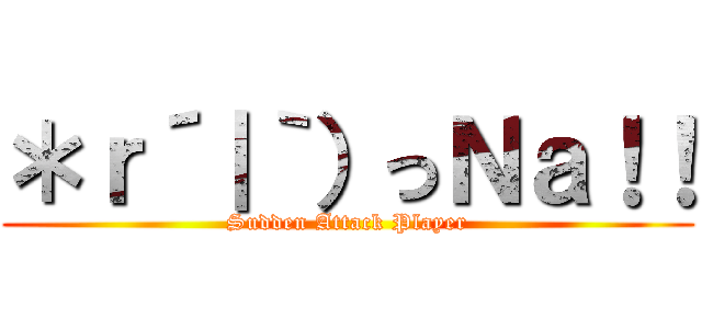 ＊ｒ´｜｀）っＮａ！！ (Sudden Attack Player)