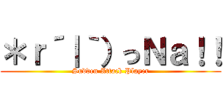 ＊ｒ´｜｀）っＮａ！！ (Sudden Attack Player)