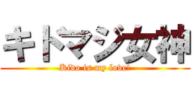 キドマジ女神 (Kido is my love!)