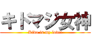 キドマジ女神 (Kido is my love!)